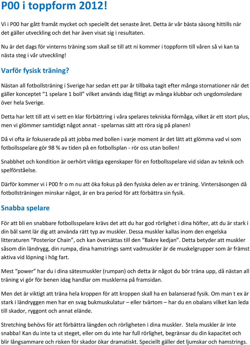 Nästan all fotbollsträning i Sverige har sedan ett par år tillbaka tagit efter många stornationer när det gäller konceptet 1 spelare 1 boll vilket används idag flitigt av många klubbar och