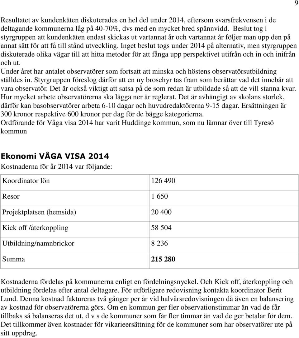 Inget beslut togs under 2014 på alternativ, men styrgruppen diskuterade olika vägar till att hitta metoder för att fånga upp perspektivet utifrån och in och inifrån och ut.