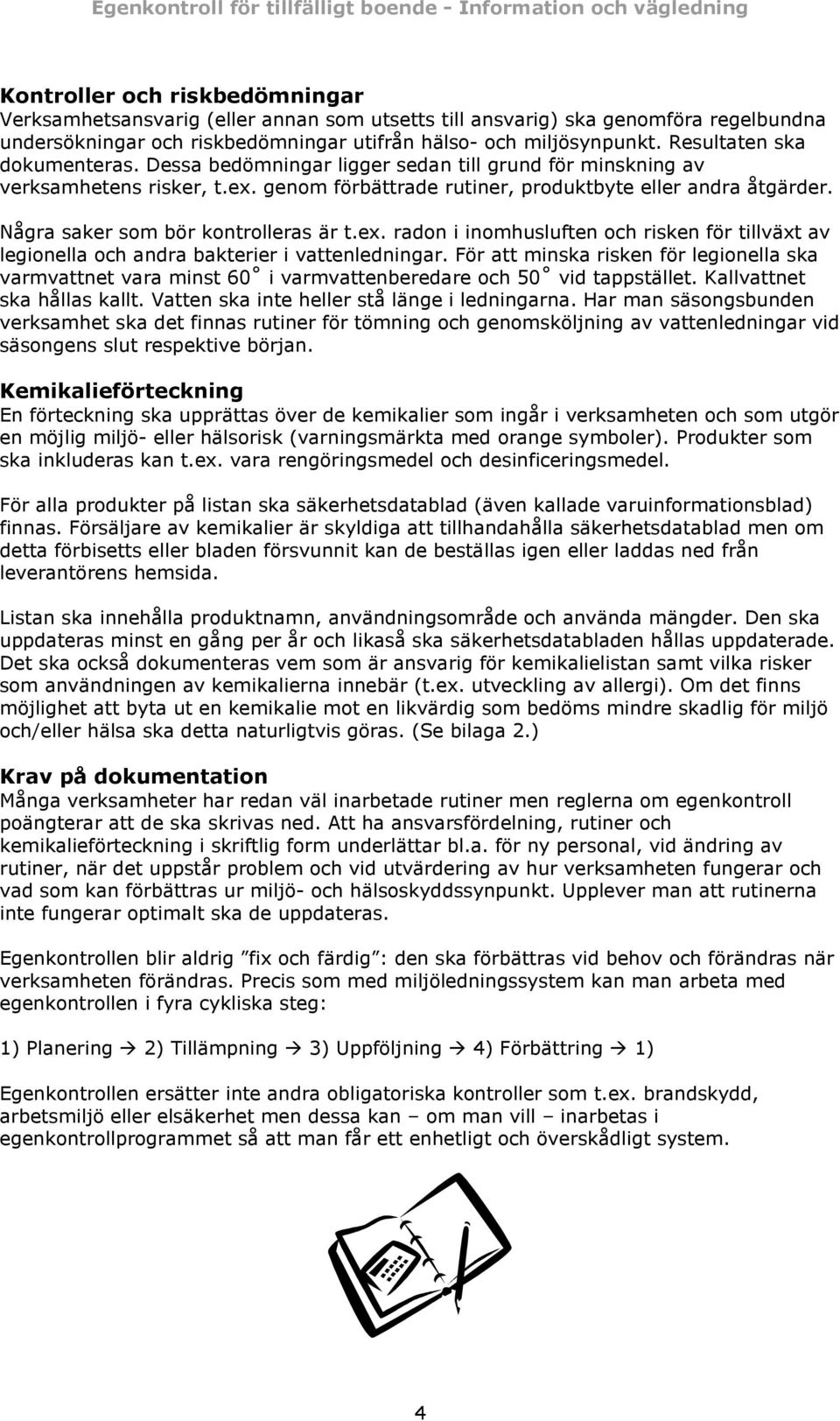 Några saker som bör kontrolleras är t.ex. radon i inomhusluften och risken för tillväxt av legionella och andra bakterier i vattenledningar.