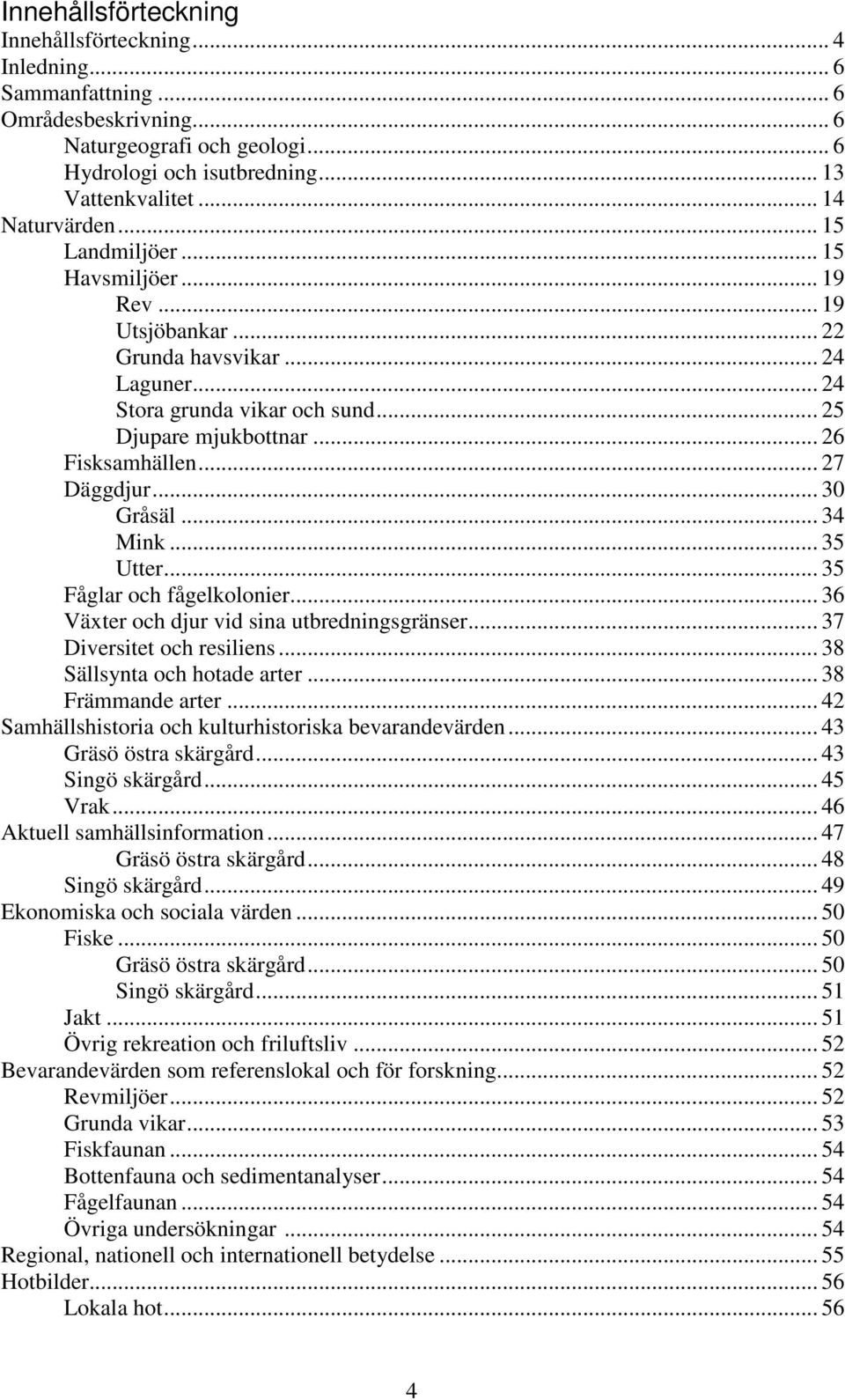 .. 27 Däggdjur... 30 Gråsäl... 34 Mink... 35 Utter... 35 Fåglar och fågelkolonier... 36 Växter och djur vid sina utbredningsgränser... 37 Diversitet och resiliens... 38 Sällsynta och hotade arter.