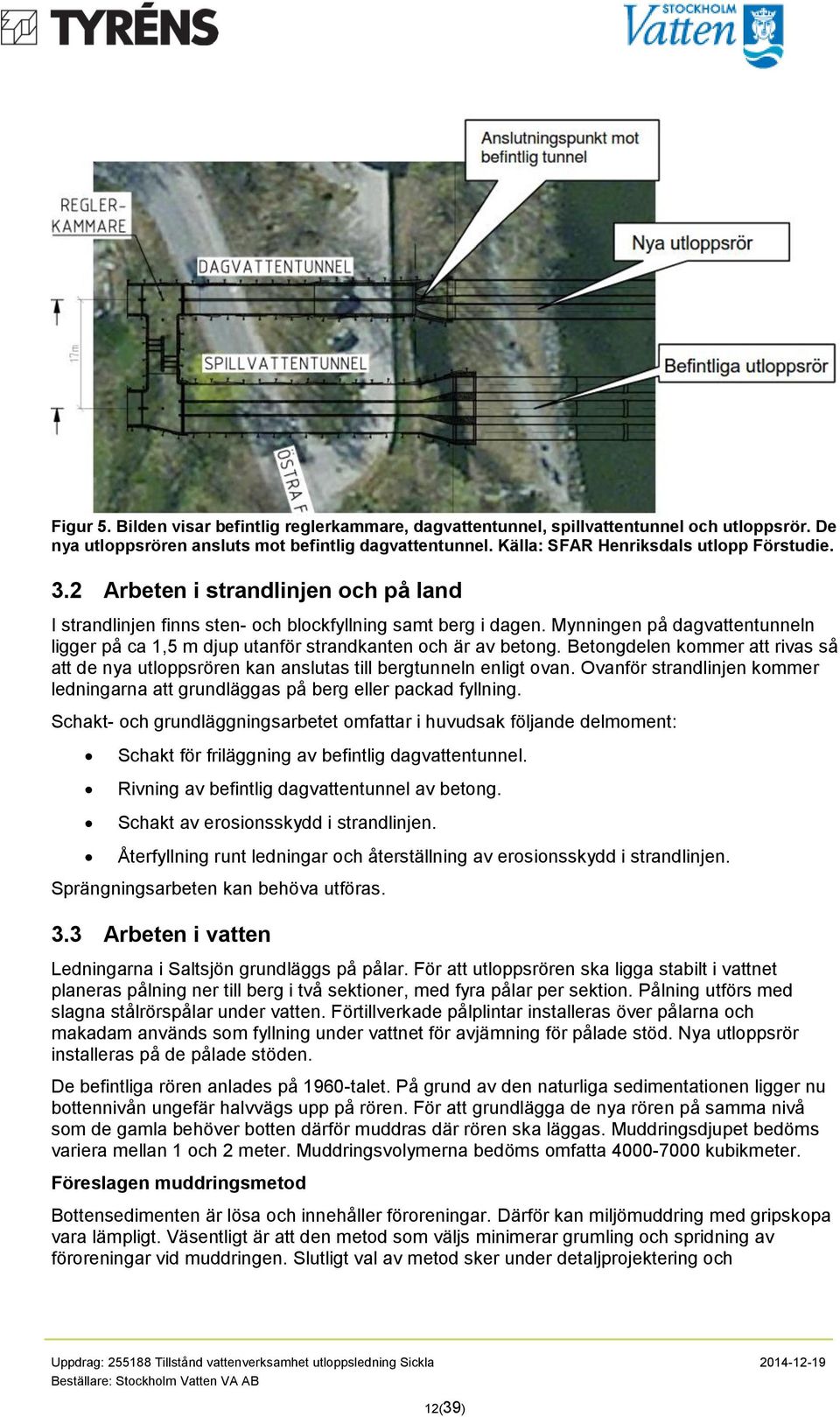 Betongdelen kommer att rivas så att de nya utloppsrören kan anslutas till bergtunneln enligt ovan. Ovanför strandlinjen kommer ledningarna att grundläggas på berg eller packad fyllning.