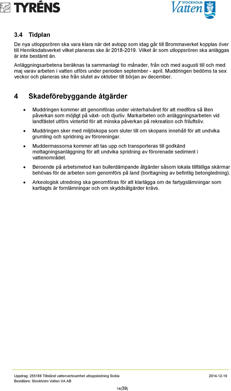 Anläggningsarbetena beräknas ta sammanlagt tio månader, från och med augusti till och med maj varav arbeten i vatten utförs under perioden september - april.