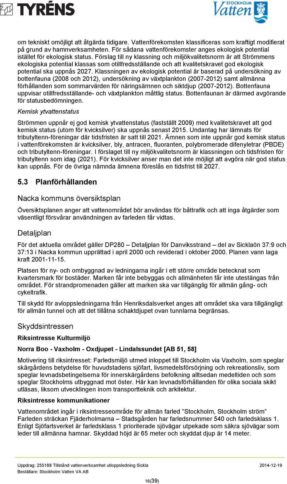 Förslag till ny klassning och miljökvalitetsnorm är att Strömmens ekologiska potential klassas som otillfredsställande och att kvalitetskravet god ekologisk potential ska uppnås 227.