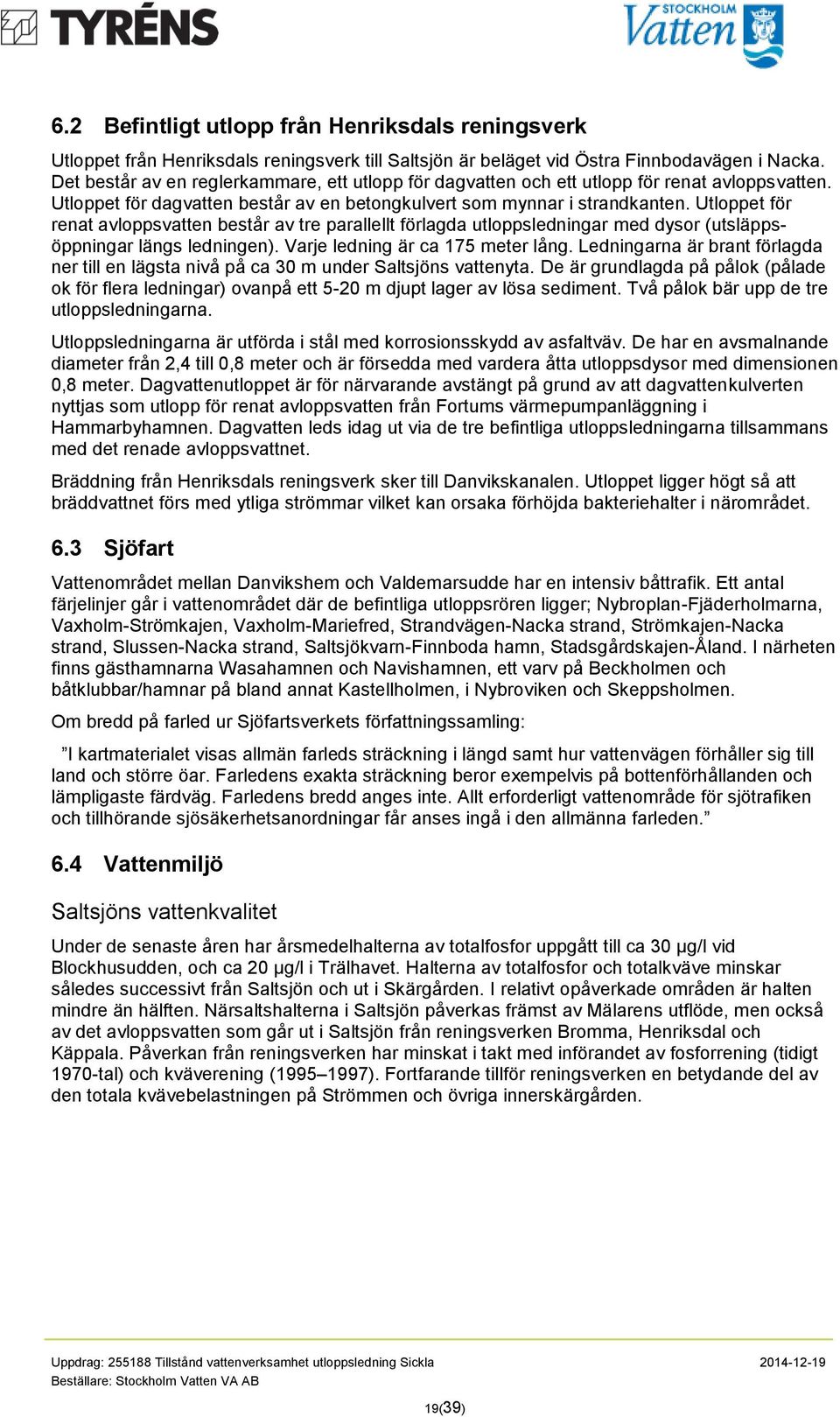 Utloppet för renat avloppsvatten består av tre parallellt förlagda utloppsledningar med dysor (utsläppsöppningar längs ledningen). Varje ledning är ca 175 meter lång.