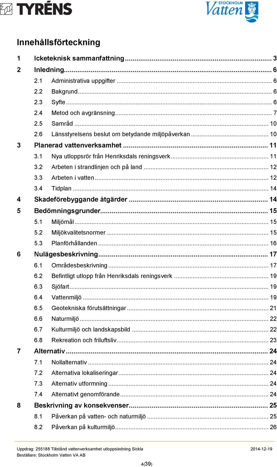 3 Arbeten i vatten... 12 3.4 Tidplan... 14 4 Skadeförebyggande åtgärder... 14 5 Bedömningsgrunder... 15 5.1 Miljömål... 15 5.2 Miljökvalitetsnormer... 15 5.3 Planförhållanden... 16 6 Nulägesbeskrivning.