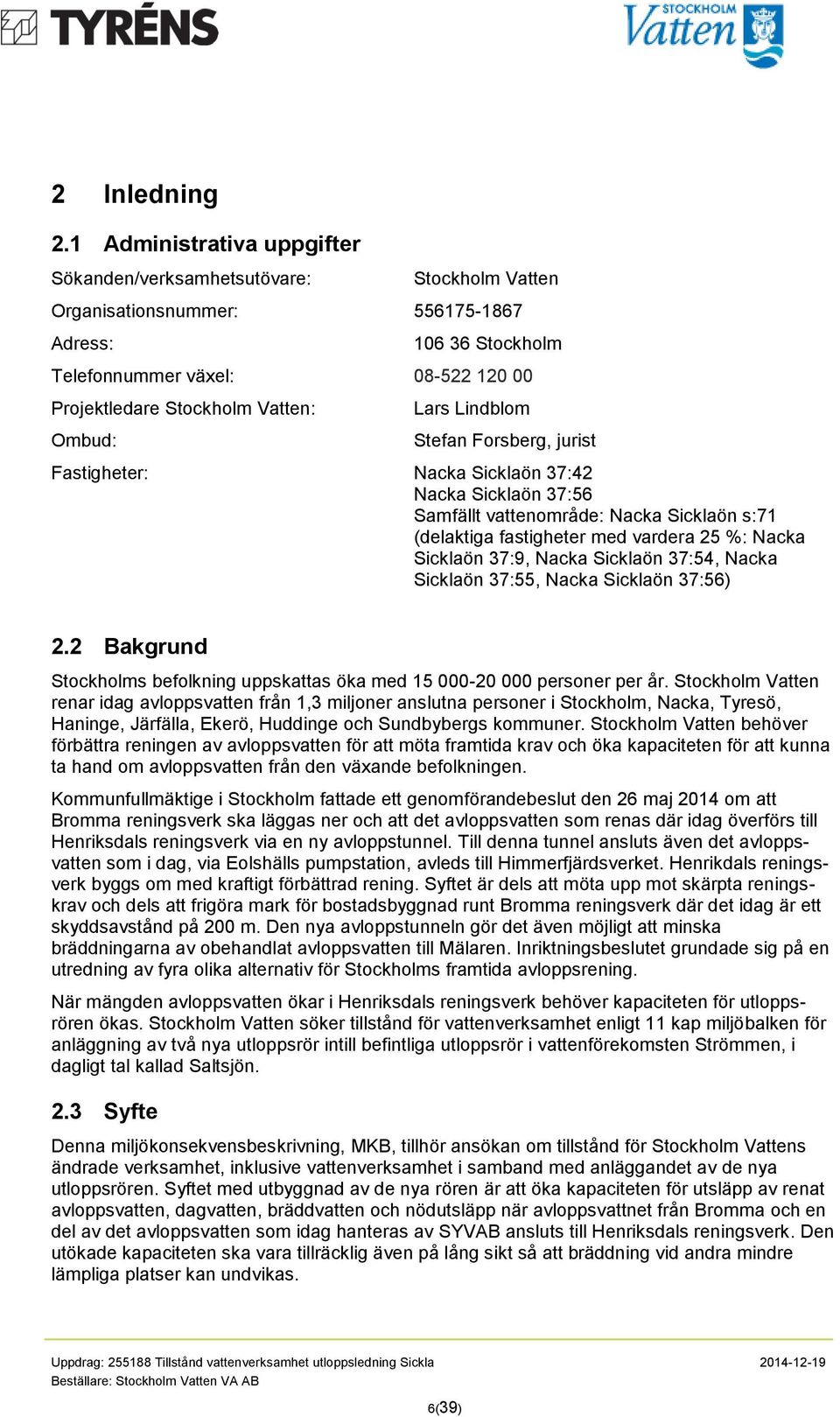 Lars Lindblom Stefan Forsberg, jurist Fastigheter: Nacka Sicklaön 37:42 Nacka Sicklaön 37:56 Samfällt vattenområde: Nacka Sicklaön s:71 (delaktiga fastigheter med vardera 25 %: Nacka Sicklaön 37:9,