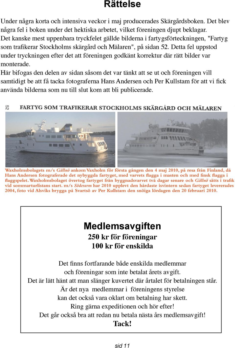 Detta fel uppstod under tryckningen efter det att föreningen godkänt korrektur där rätt bilder var monterade.