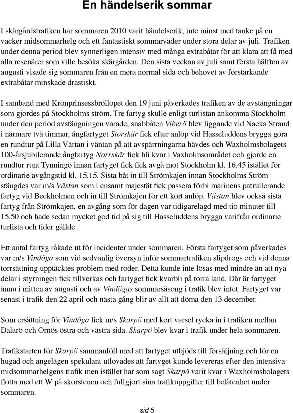 Den sista veckan av juli samt första hälften av augusti visade sig sommaren från en mera normal sida och behovet av förstärkande extrabåtar minskade drastiskt.