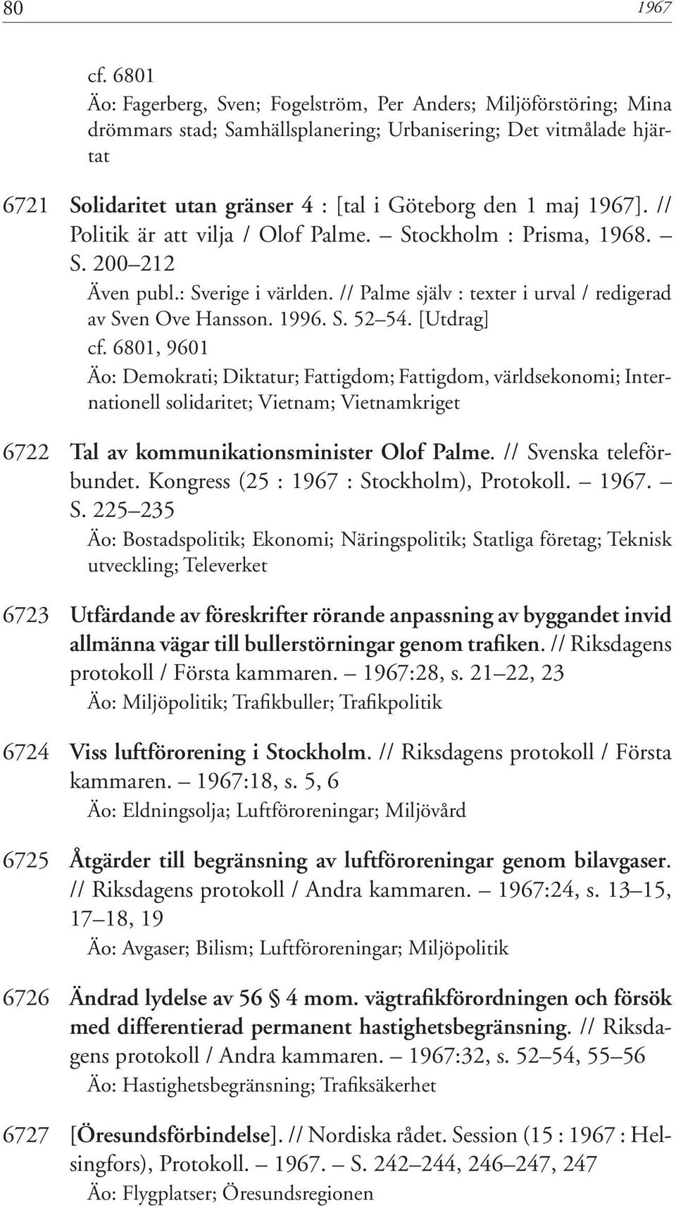 maj 1967]. // Politik är att vilja / Olof Palme. Stockholm : Prisma, 1968. S. 200 212 Även publ.: Sverige i världen. // Palme själv : texter i urval / redigerad av Sven Ove Hansson. 1996. S. 52 54.