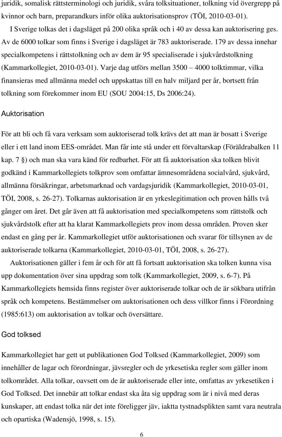 179 av dessa innehar specialkompetens i rättstolkning och av dem är 95 specialiserade i sjukvårdstolkning (Kammarkollegiet, 2010-03-01).