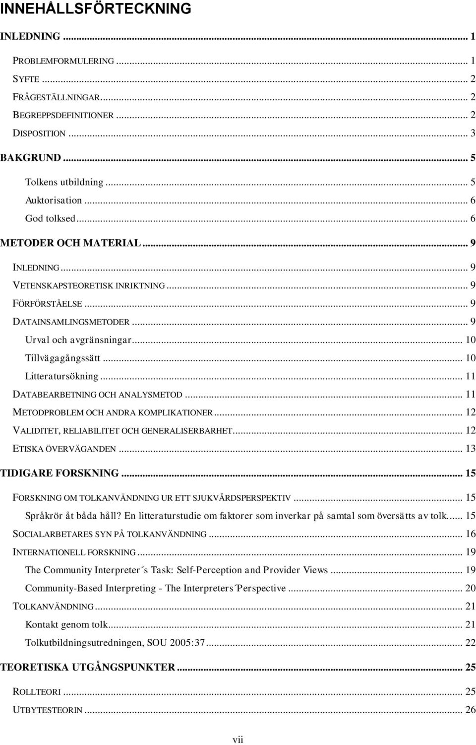 .. 10 Litteratursökning... 11 DATABEARBETNING OCH ANALYSMETOD... 11 METODPROBLEM OCH ANDRA KOMPLIKATIONER... 12 VALIDITET, RELIABILITET OCH GENERALISERBARHET... 12 ETISKA ÖVERVÄGANDEN.