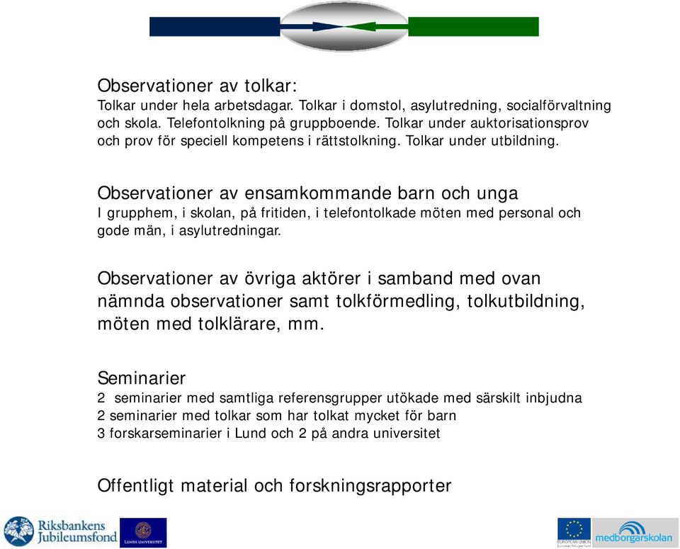 Observationer av ensamkommande barn och unga I grupphem, i skolan, på fritiden, i telefontolkade möten med personal och gode män, i asylutredningar.