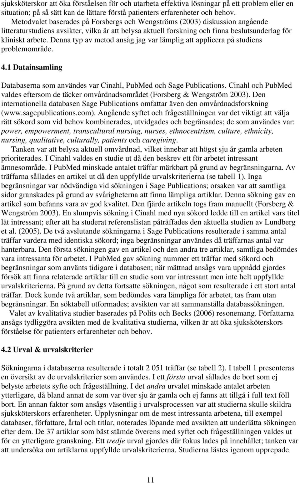 Denna typ av metod ansåg jag var lämplig att applicera på studiens problemområde. 4.1 Datainsamling Databaserna som användes var Cinahl, PubMed och Sage Publications.