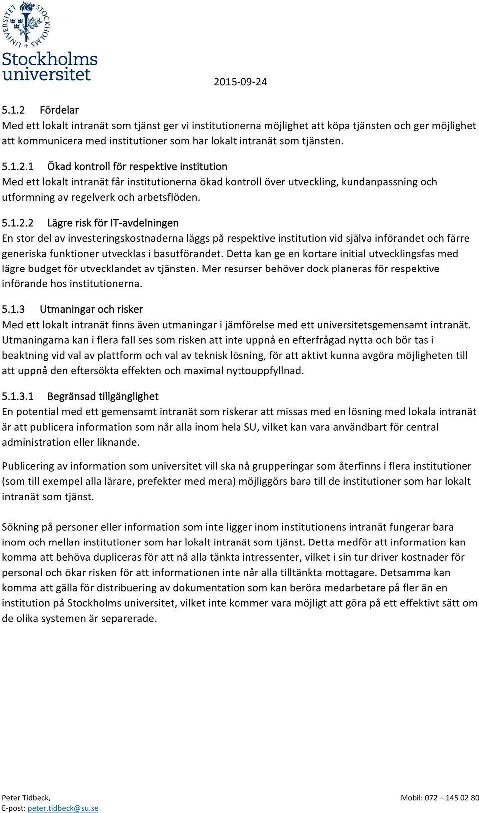 Detta kan ge en kortare initial utvecklingsfas med lägre budget för utvecklandet av tjänsten. Mer resurser behöver dock planeras för respektive införande hos institutionerna. 5.1.