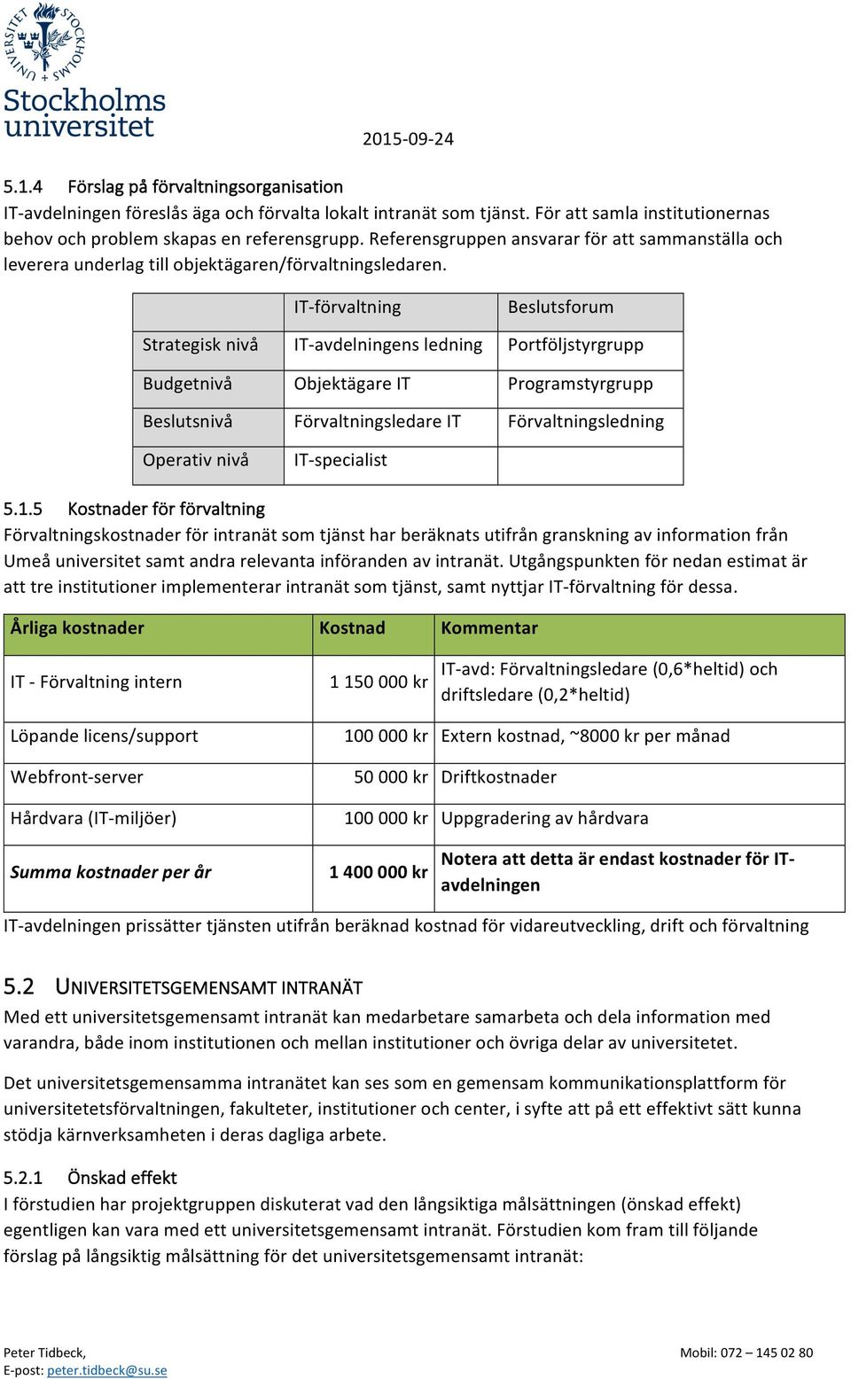 IT- förvaltning Beslutsforum Strategisk nivå IT- avdelningens ledning Portföljstyrgrupp Budgetnivå Objektägare IT Programstyrgrupp Beslutsnivå Förvaltningsledare IT Förvaltningsledning Operativ nivå