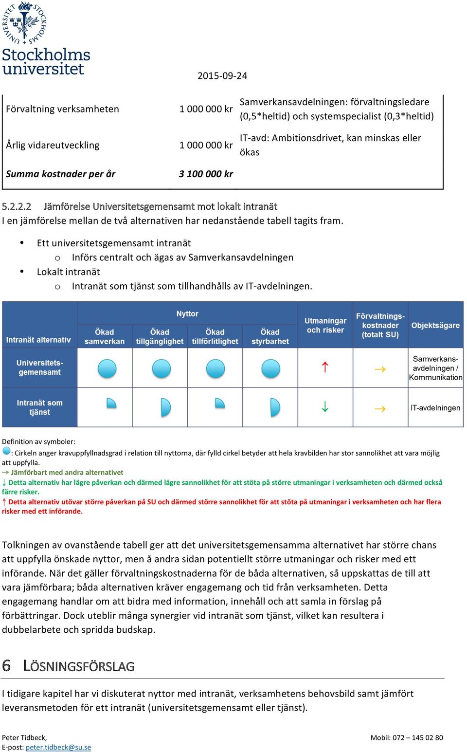 Ett universitetsgemensamt intranät o Införs centralt och ägas av Samverkansavdelningen Lokalt intranät o Intranät som tjänst som tillhandhålls av IT- avdelningen.