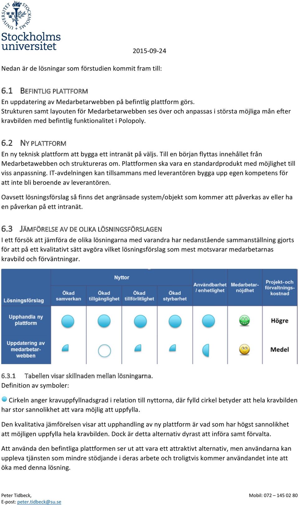 2 NY PLATTFORM En ny teknisk plattform att bygga ett intranät på väljs. Till en början flyttas innehållet från Medarbetawebben och struktureras om.