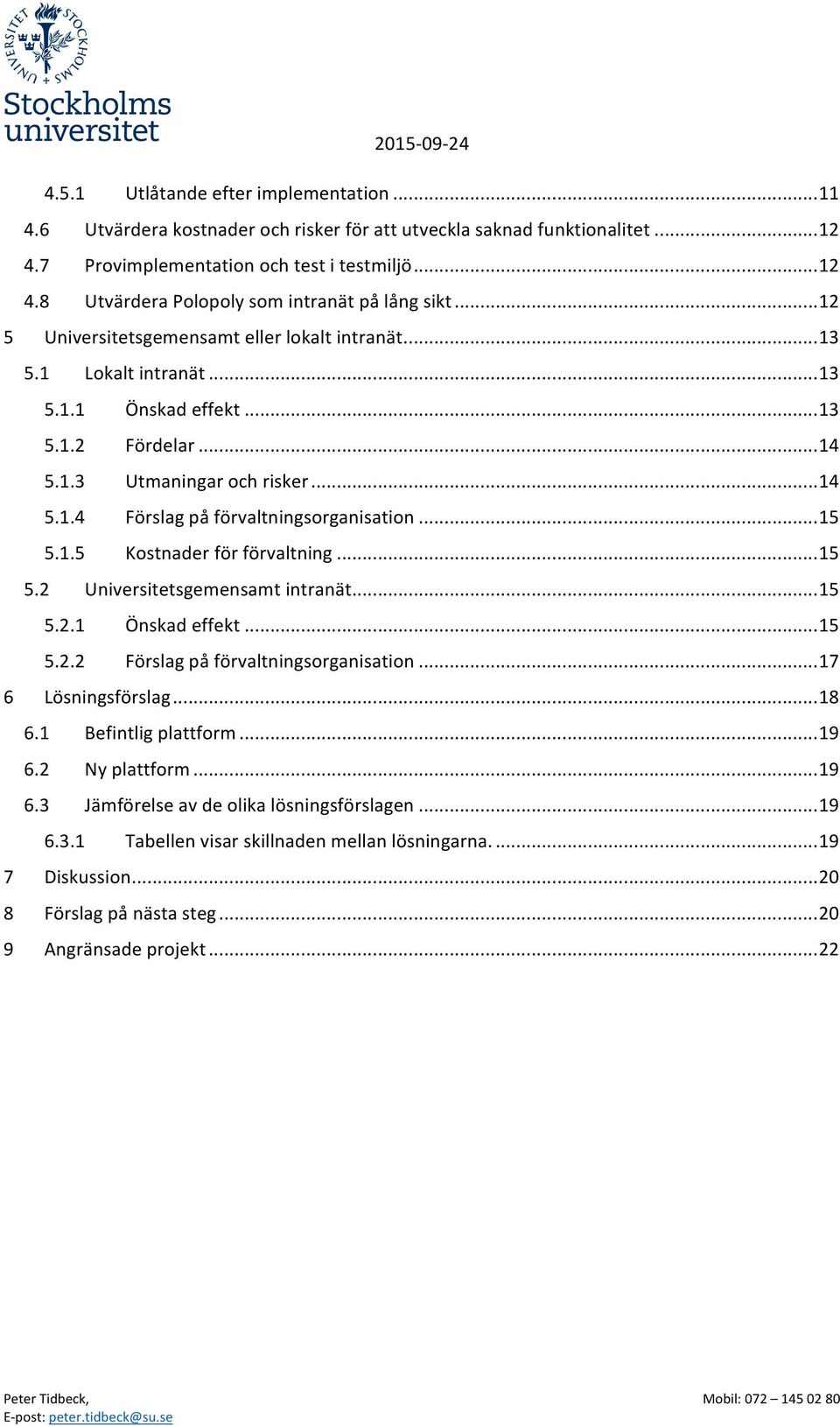 .. 15 5.1.5 Kostnader för förvaltning... 15 5.2 Universitetsgemensamt intranät... 15 5.2.1 Önskad effekt... 15 5.2.2 Förslag på förvaltningsorganisation... 17 6 Lösningsförslag... 18 6.