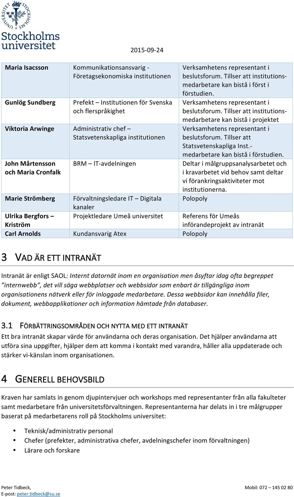 Kundansvarig Atex Polopoly Verksamhetens representant i beslutsforum. Tillser att institutions- medarbetare kan bistå i först i förstudien. Verksamhetens representant i beslutsforum. Tillser att institutions- medarbetare kan bistå i projektet Verksamhetens representant i beslutsforum.