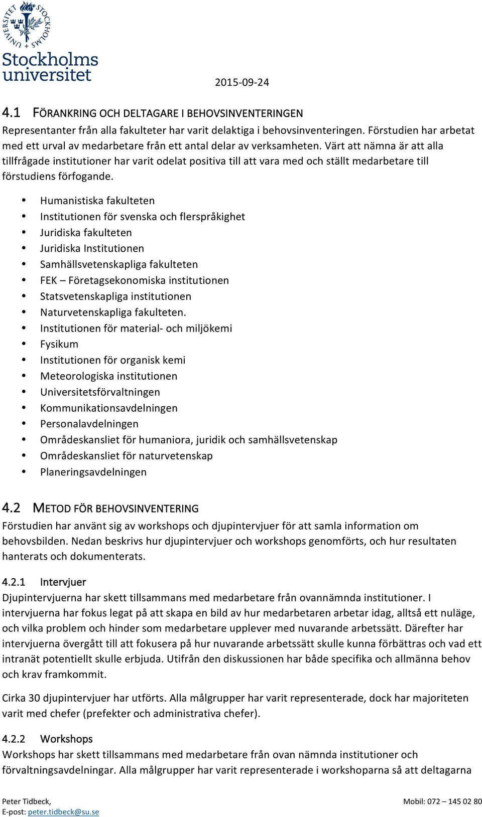 Värt att nämna är att alla tillfrågade institutioner har varit odelat positiva till att vara med och ställt medarbetare till förstudiens förfogande.