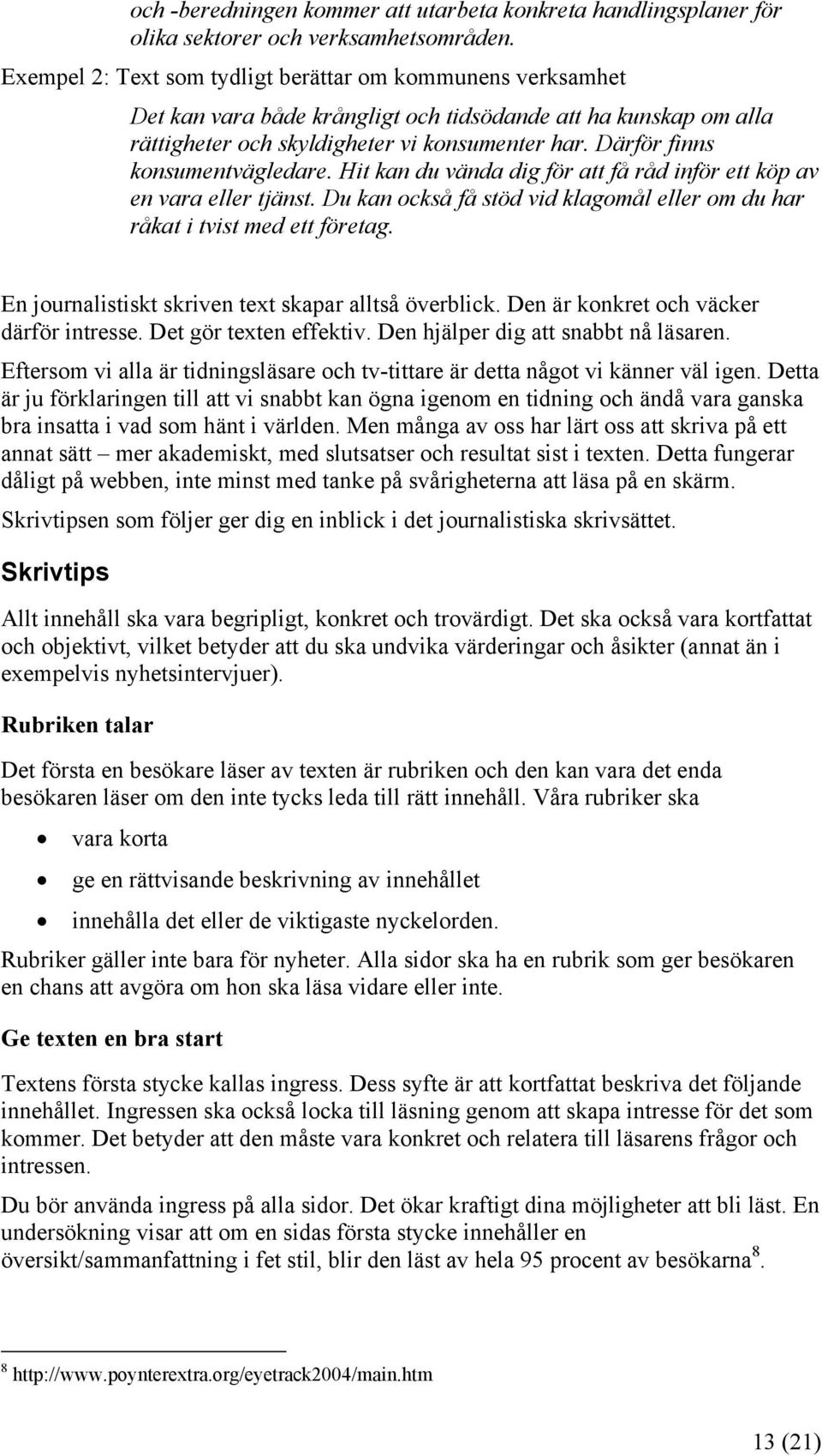 Därför finns konsumentvägledare. Hit kan du vända dig för att få råd inför ett köp av en vara eller tjänst. Du kan också få stöd vid klagomål eller om du har råkat i tvist med ett företag.