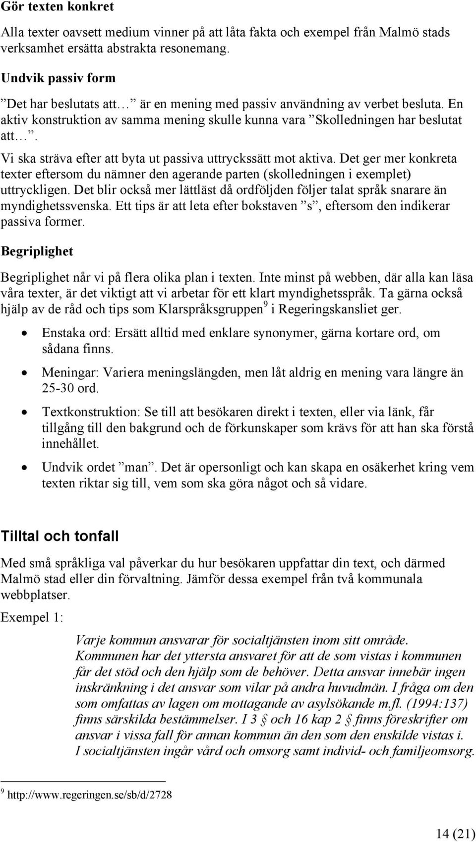 Vi ska sträva efter att byta ut passiva uttryckssätt mot aktiva. Det ger mer konkreta texter eftersom du nämner den agerande parten (skolledningen i exemplet) uttryckligen.