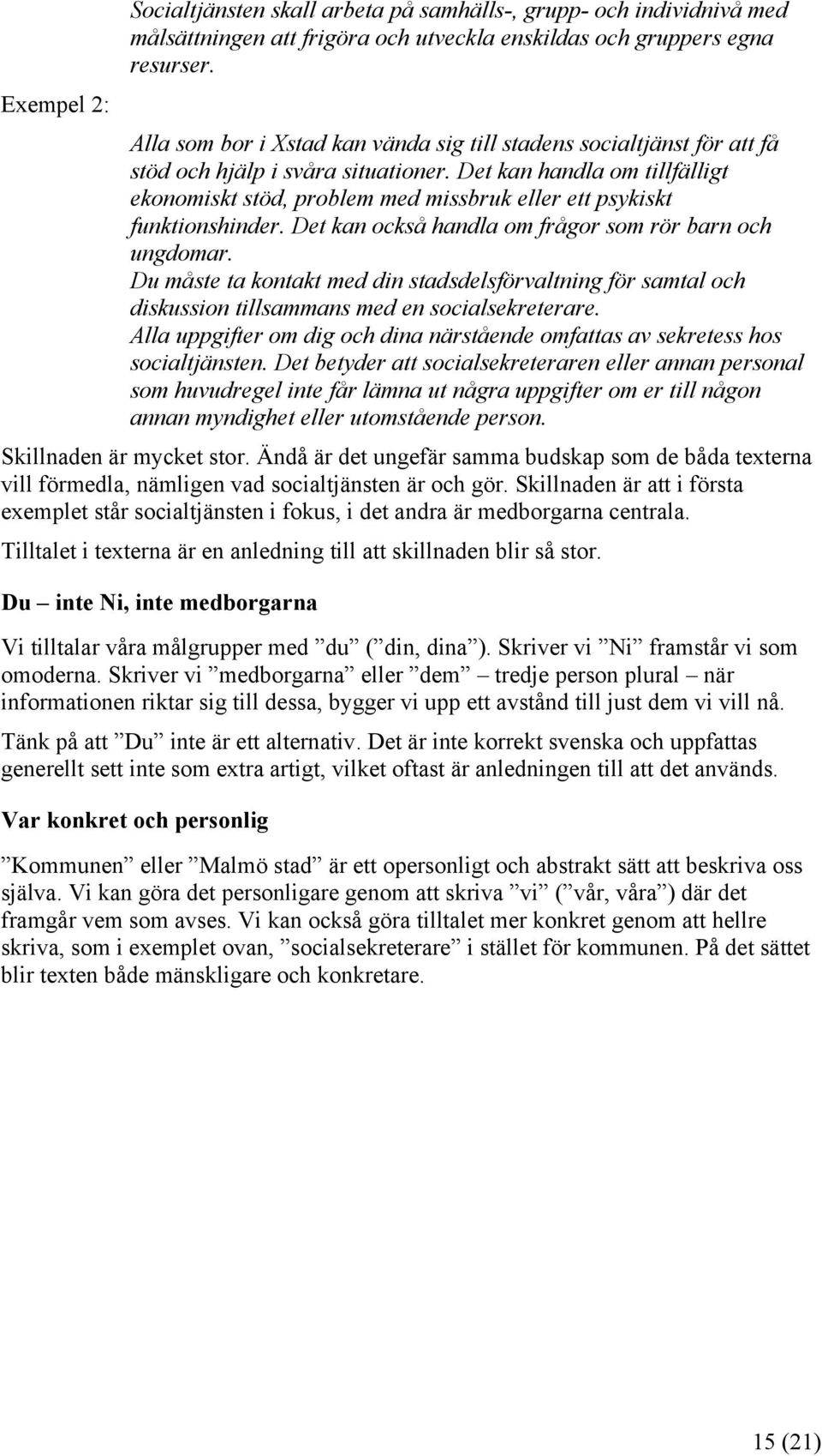 Det kan handla om tillfälligt ekonomiskt stöd, problem med missbruk eller ett psykiskt funktionshinder. Det kan också handla om frågor som rör barn och ungdomar.