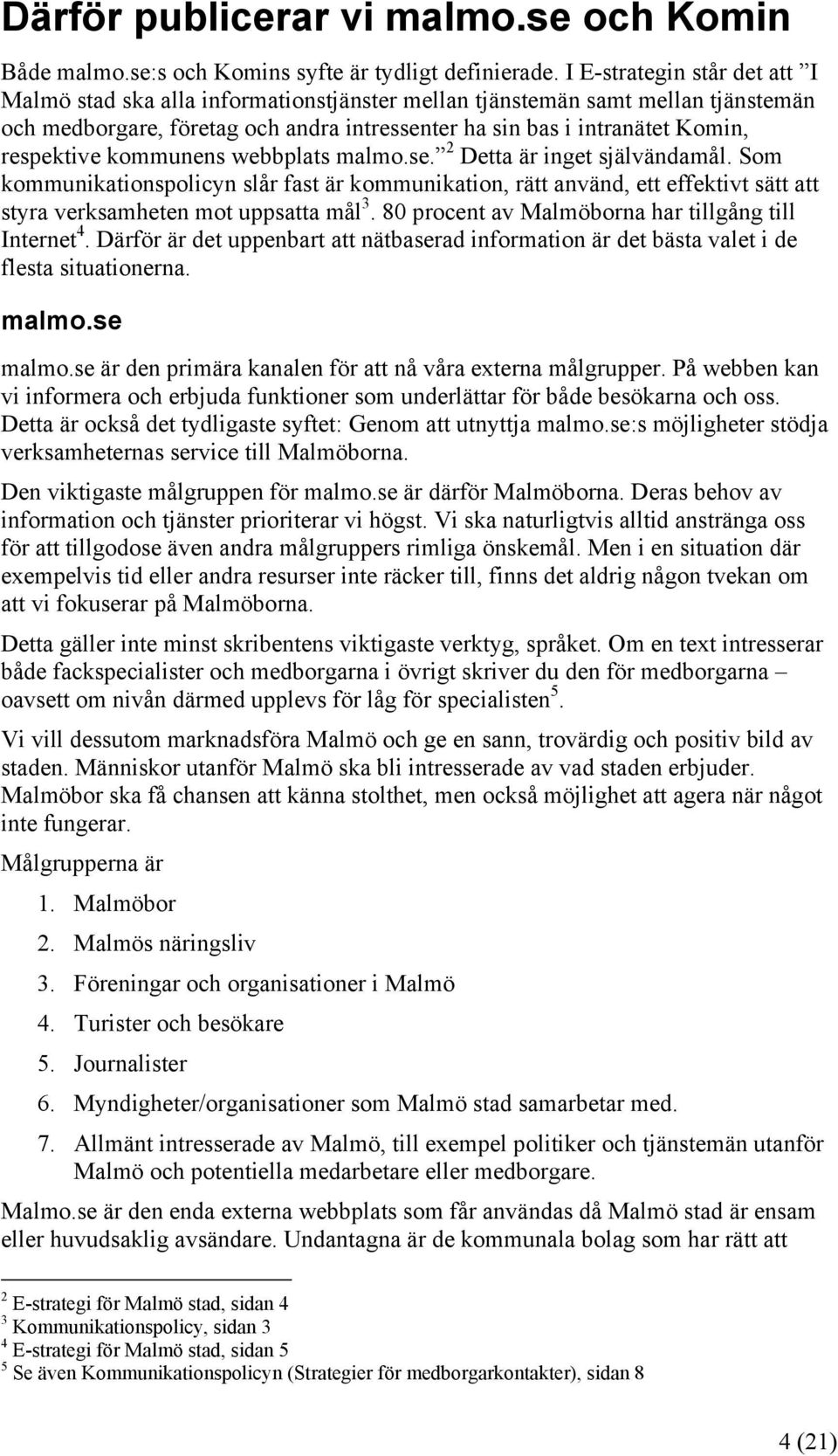 kommunens webbplats malmo.se. 2 Detta är inget självändamål. Som kommunikationspolicyn slår fast är kommunikation, rätt använd, ett effektivt sätt att styra verksamheten mot uppsatta mål 3.