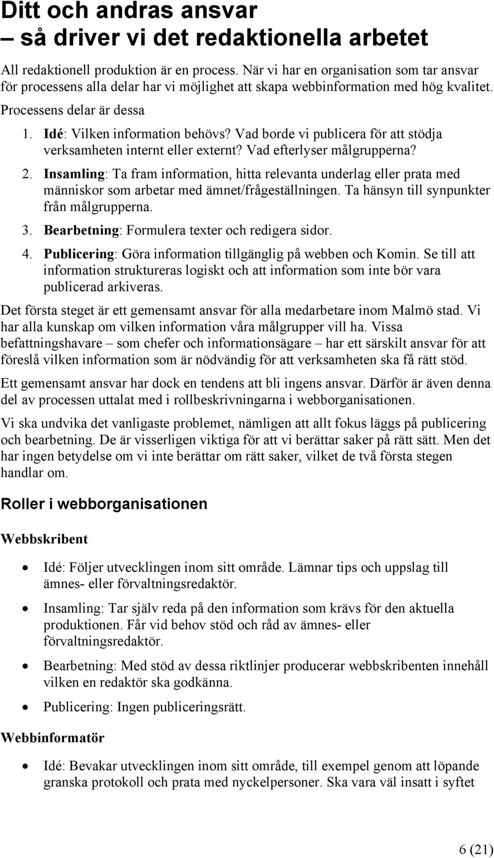 Vad borde vi publicera för att stödja verksamheten internt eller externt? Vad efterlyser målgrupperna? 2.