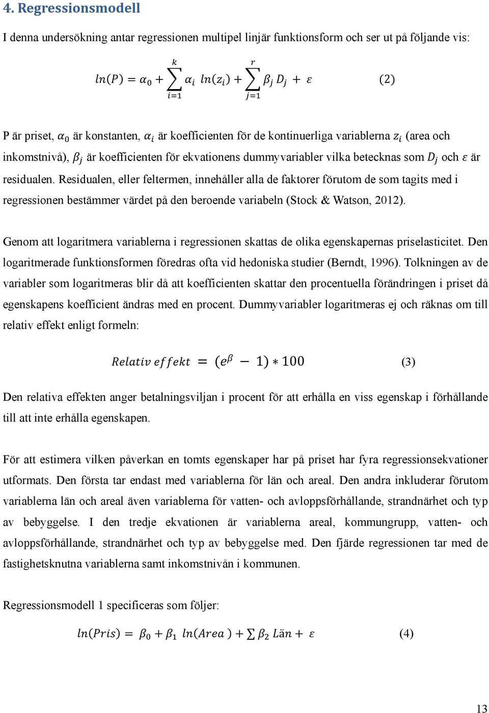 Residualen, eller feltermen, innehåller alla de faktorer förutom de som tagits med i regressionen bestämmer värdet på den beroende variabeln (Stock & Watson, 2012).