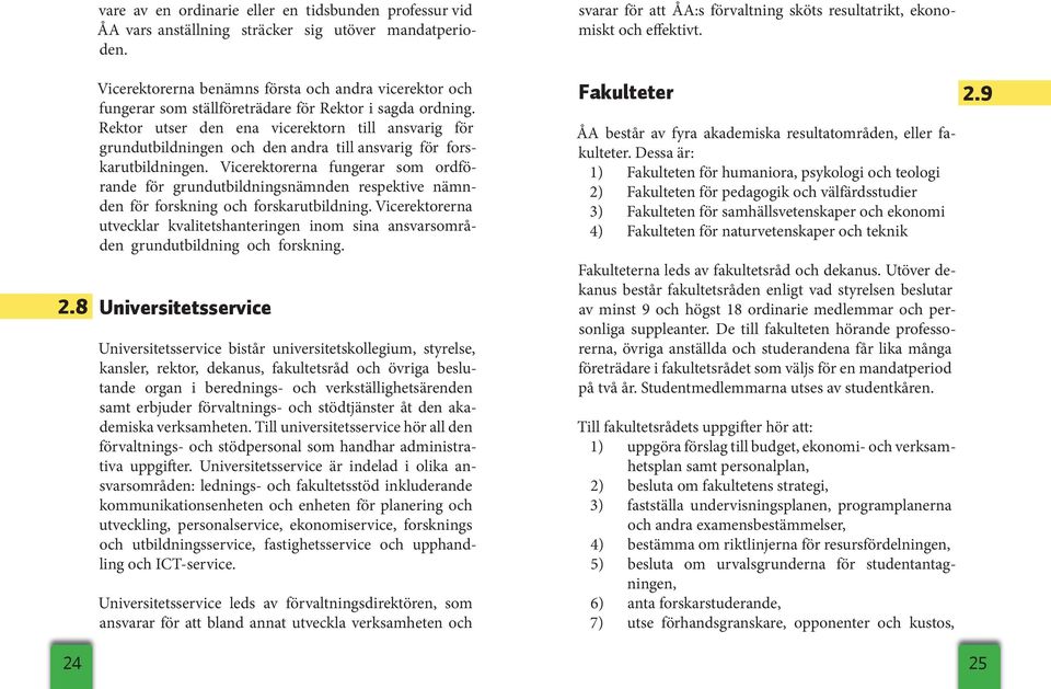 Rektor utser den ena vicerektorn till ansvarig för grundutbildningen och den andra till ansvarig för forskarutbildningen.