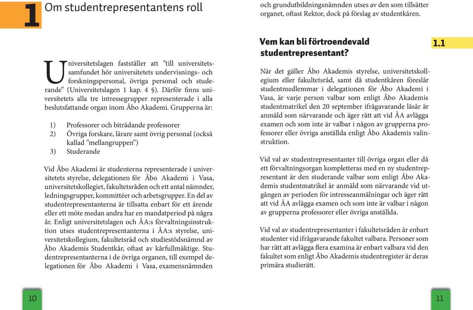 Grupperna är: 1) 2) 3) Professorer och biträdande professorer Övriga forskare, lärare samt övrig personal (också kallad mellangruppen ) Studerande Vid Åbo Akademi är studenterna representerade i uni