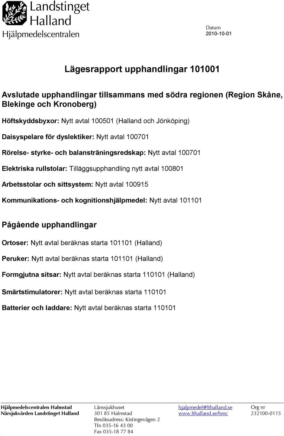 sittsystem: Nytt avtal 100915 Kommunikations- och kognitionshjälpmedel: Nytt avtal 101101 Pågående upphandlingar Ortoser: Nytt avtal beräknas starta 101101 (Halland) Peruker: Nytt avtal beräknas