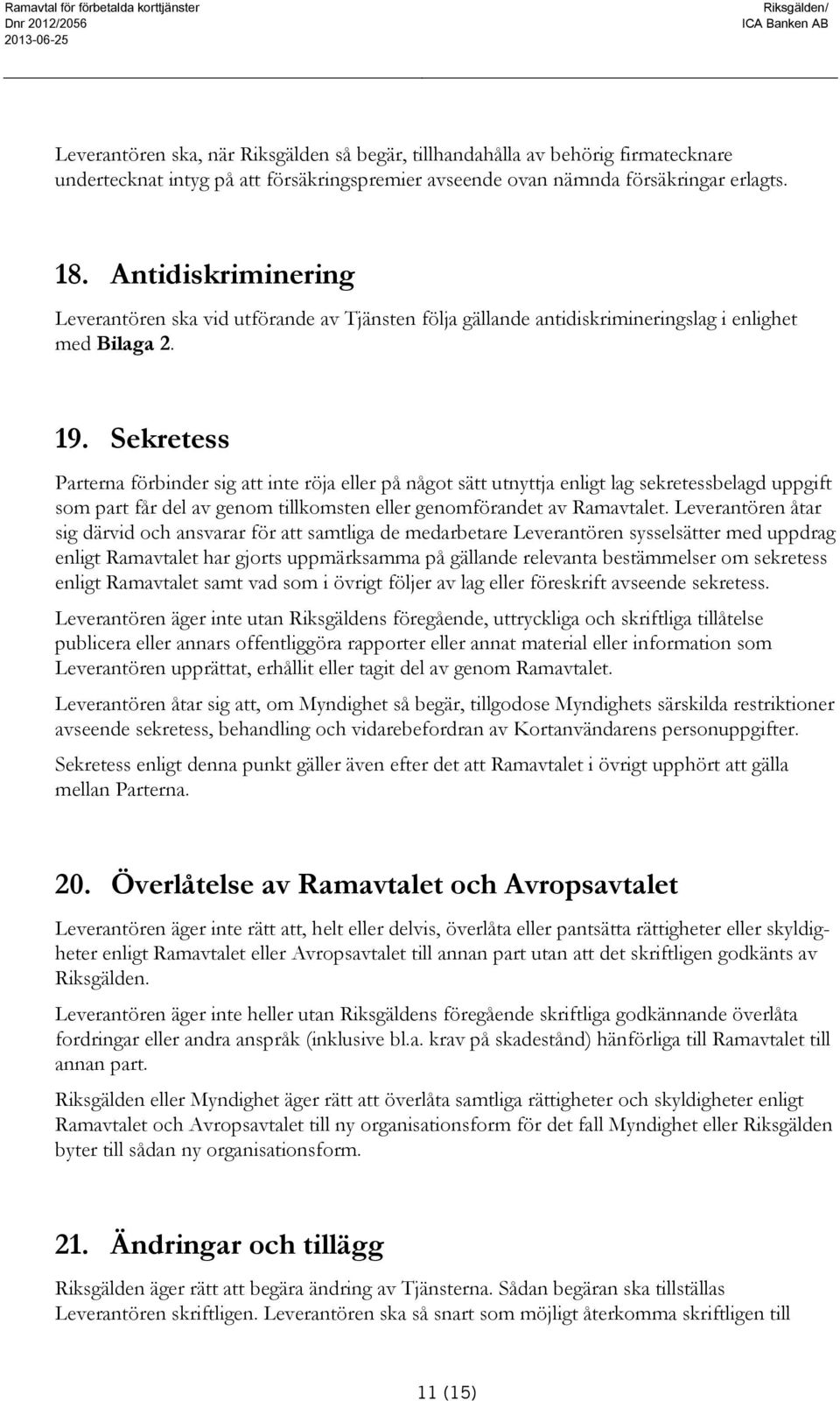 Sekretess Parterna förbinder sig att inte röja eller på något sätt utnyttja enligt lag sekretessbelagd uppgift som part får del av genom tillkomsten eller genomförandet av Ramavtalet.