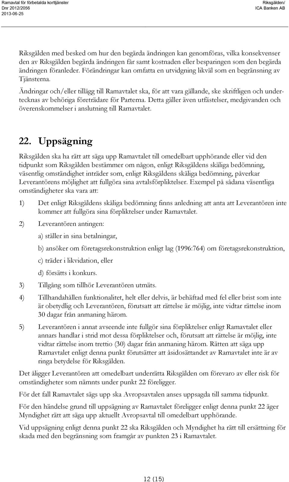 Ändringar och/eller tillägg till Ramavtalet ska, för att vara gällande, ske skriftligen och undertecknas av behöriga företrädare för Parterna.