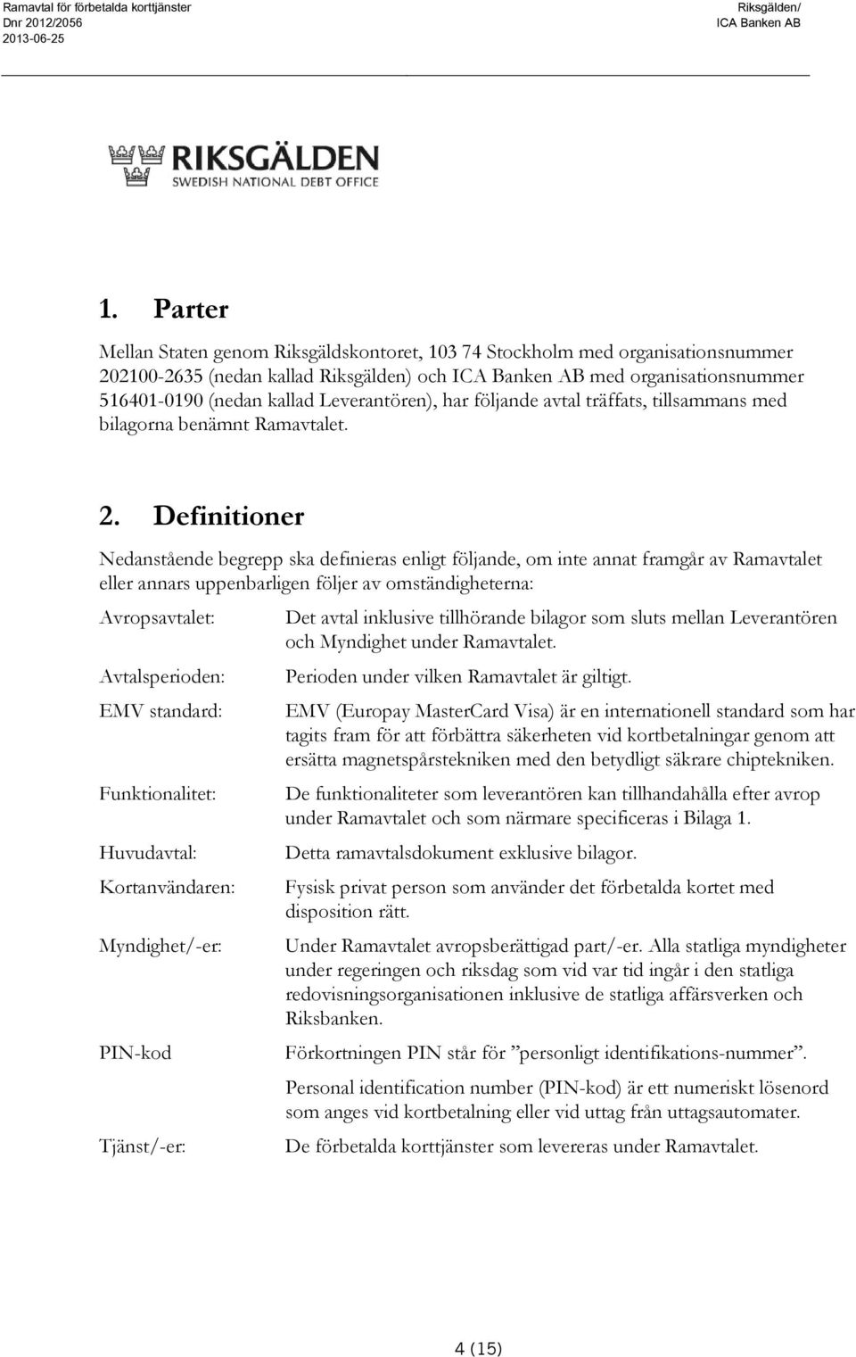 följande avtal träffats, tillsammans med bilagorna benämnt Ramavtalet. 2.