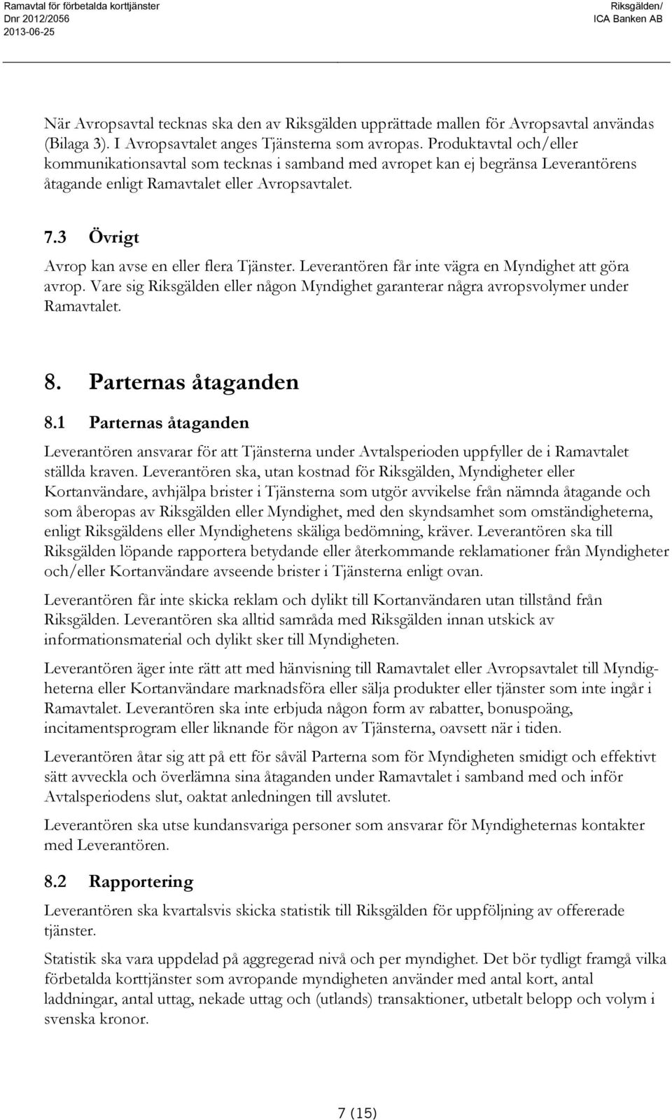 3 Övrigt Avrop kan avse en eller flera Tjänster. Leverantören får inte vägra en Myndighet att göra avrop. Vare sig Riksgälden eller någon Myndighet garanterar några avropsvolymer under Ramavtalet. 8.