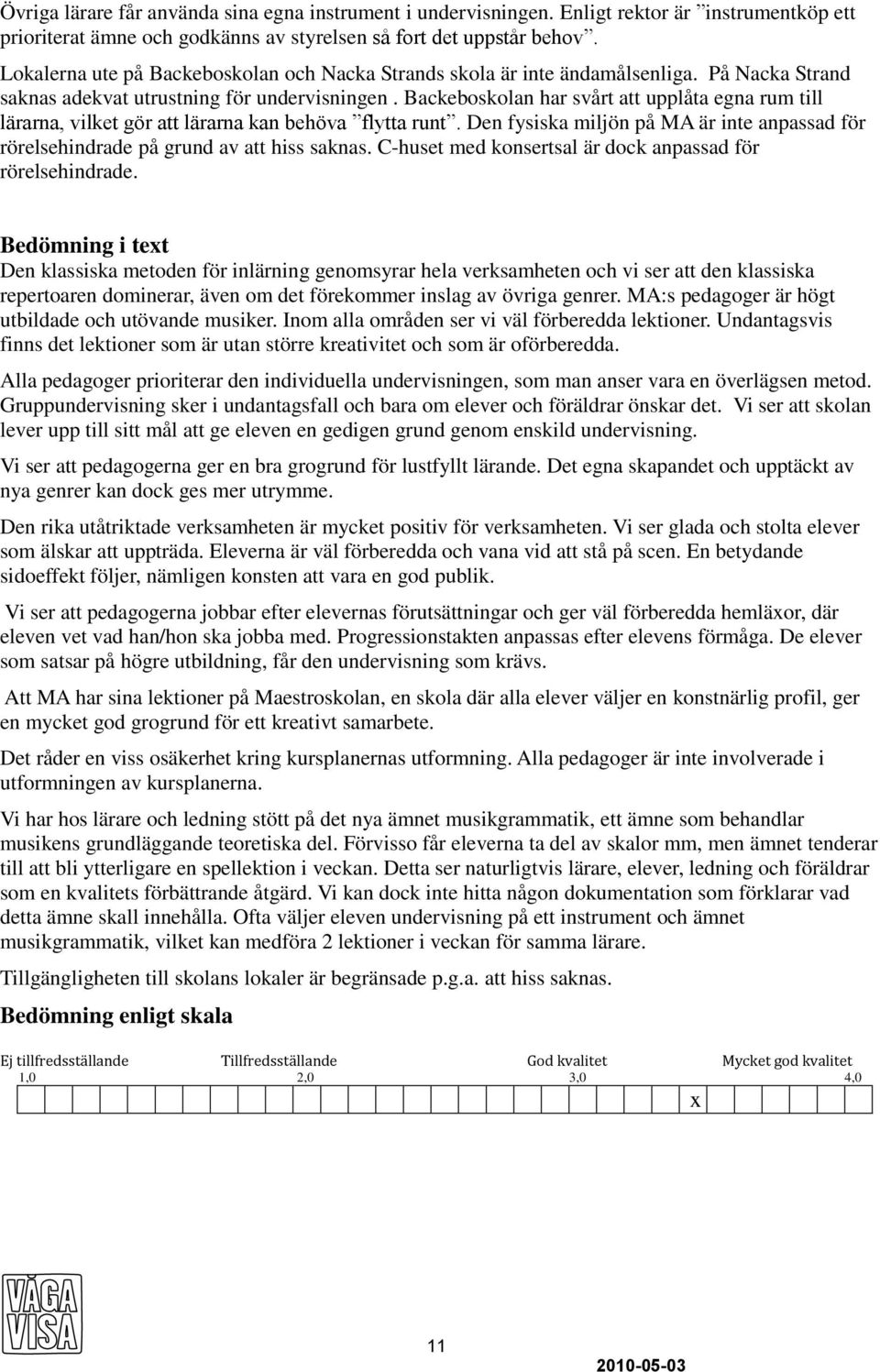 Backeboskolan har svårt att upplåta egna rum till lärarna, vilket gör att lärarna kan behöva flytta runt. Den fysiska miljön på MA är inte anpassad för rörelsehindrade på grund av att hiss saknas.
