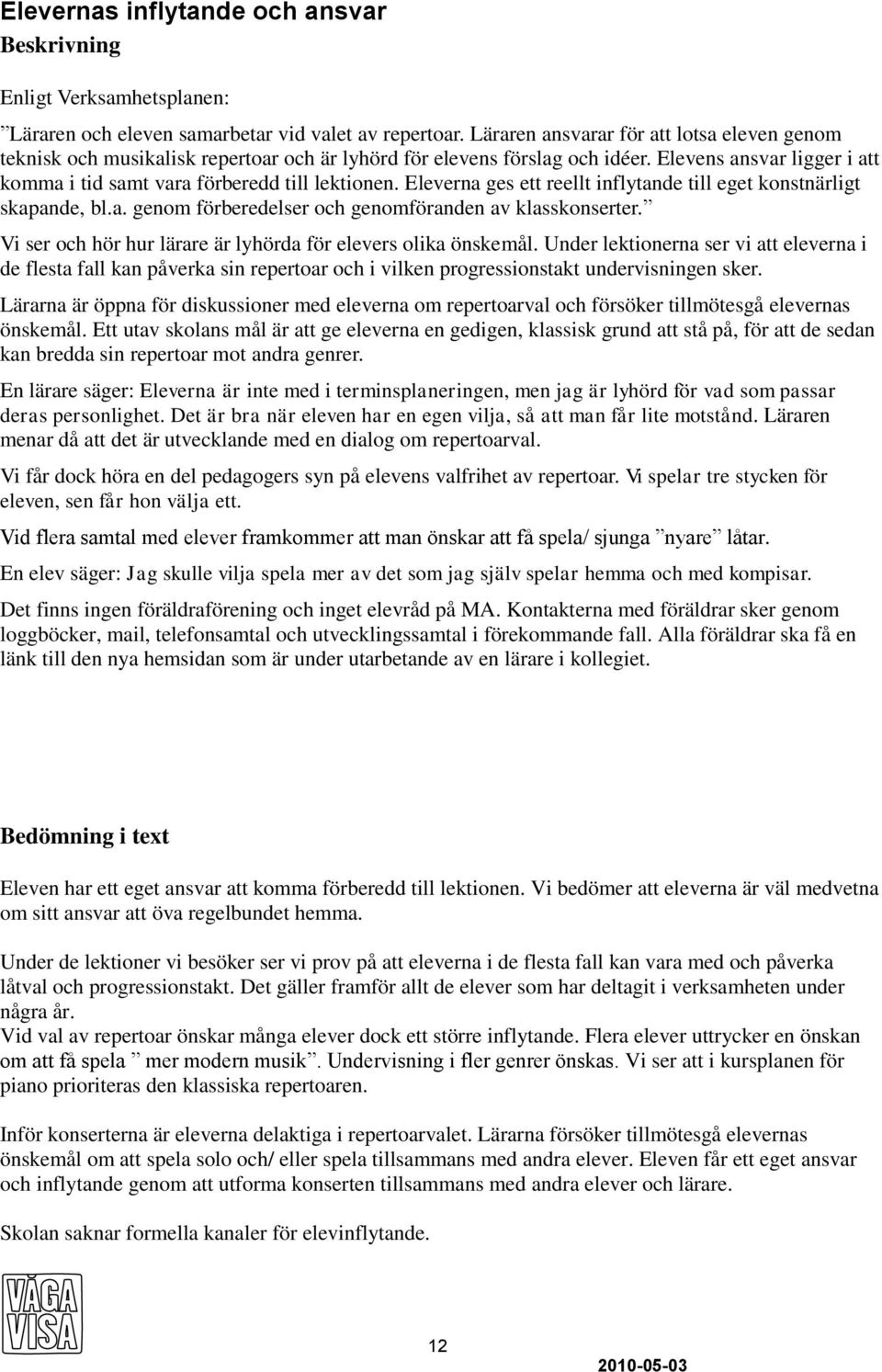Eleverna ges ett reellt inflytande till eget konstnärligt skapande, bl.a. genom förberedelser och genomföranden av klasskonserter. Vi ser och hör hur lärare är lyhörda för elevers olika önskemål.