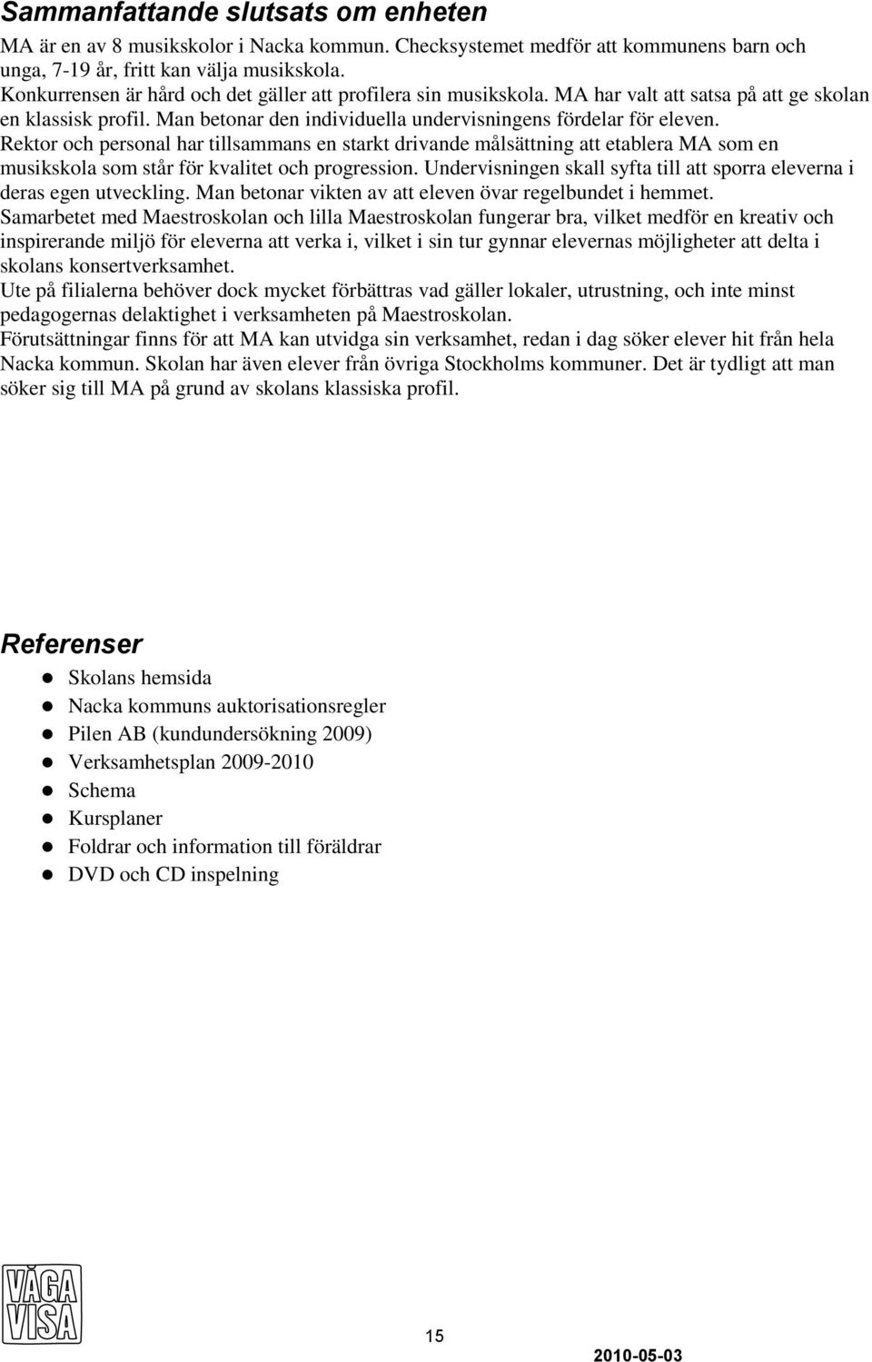 Rektor och personal har tillsammans en starkt drivande målsättning att etablera MA som en musikskola som står för kvalitet och progression.