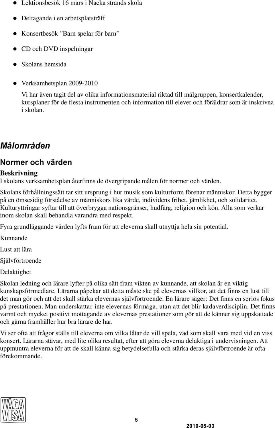 Målområden Normer och värden Beskrivning I skolans verksamhetsplan återfinns de övergripande målen för normer och värden.
