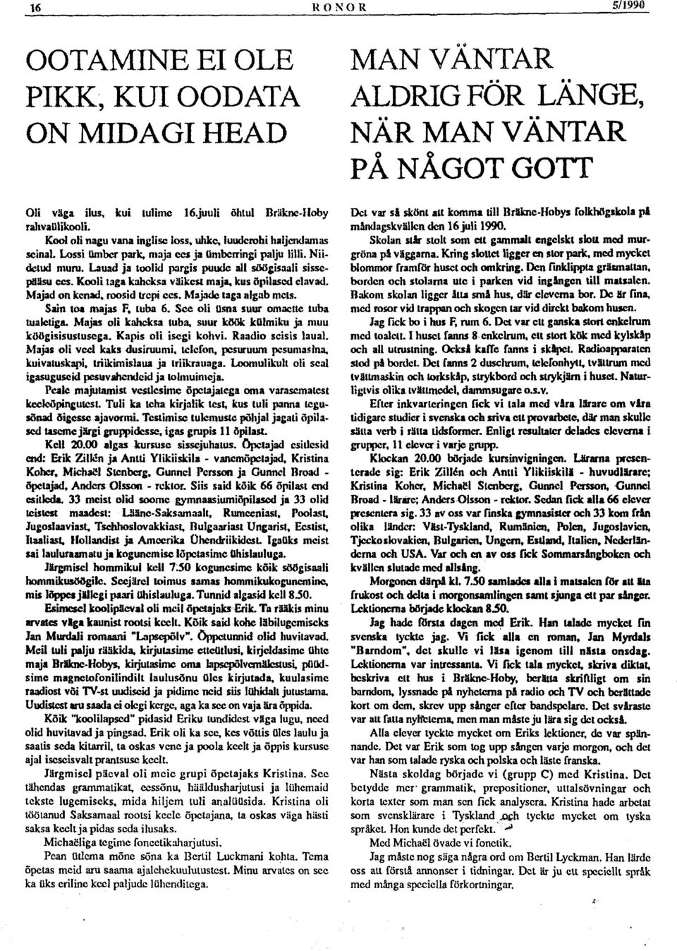 Majad on kenad, roosid trepi ees. Majade taga algab mets. Sain toa majas F, tuba 6. See oli üsna suur omaette luba tualetiga. Majas oli kaheksa tuba, suur köök külmiku ja muu köögisisustusega.