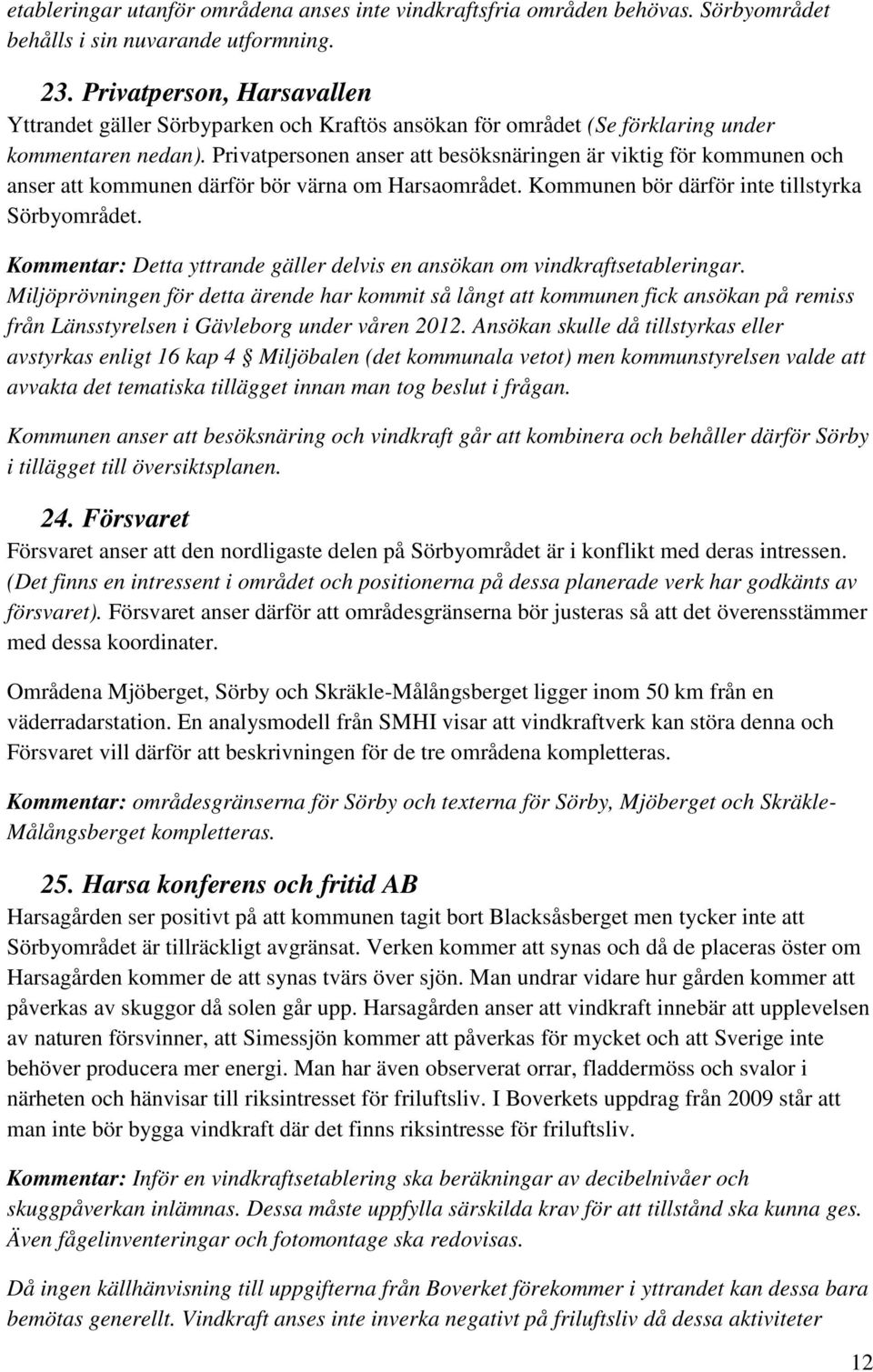 Privatpersonen anser att besöksnäringen är viktig för kommunen och anser att kommunen därför bör värna om Harsaområdet. Kommunen bör därför inte tillstyrka Sörbyområdet.