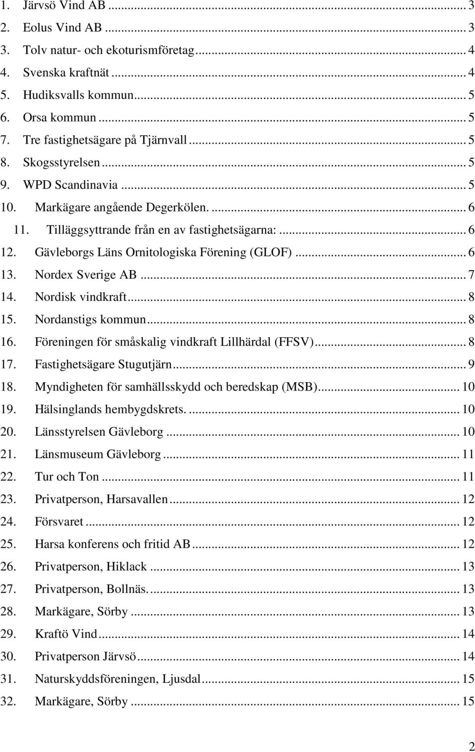 Nordex Sverige AB... 7 14. Nordisk vindkraft... 8 15. Nordanstigs kommun... 8 16. Föreningen för småskalig vindkraft Lillhärdal (FFSV)... 8 17. Fastighetsägare Stugutjärn... 9 18.