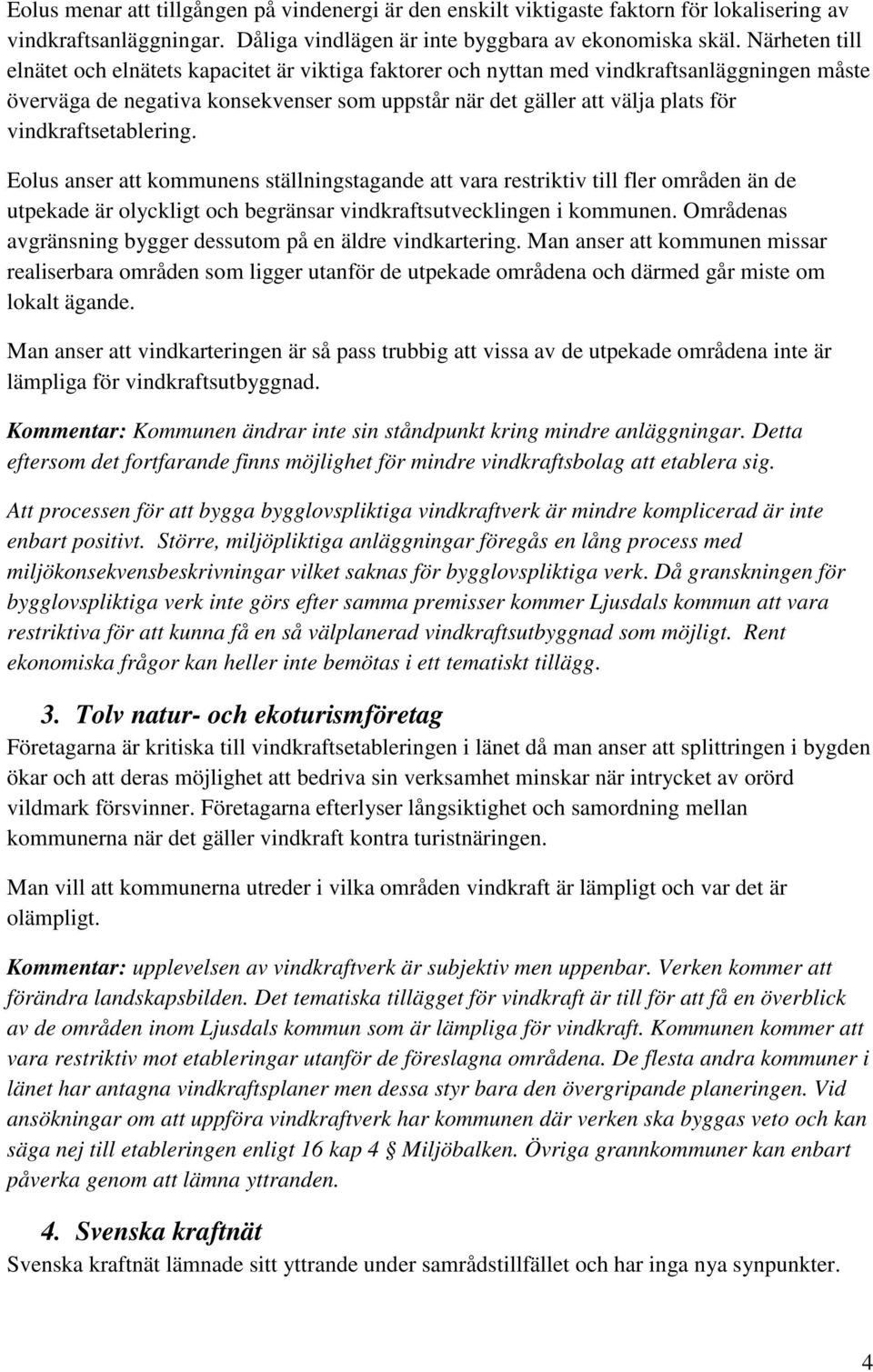 vindkraftsetablering. Eolus anser att kommunens ställningstagande att vara restriktiv till fler områden än de utpekade är olyckligt och begränsar vindkraftsutvecklingen i kommunen.