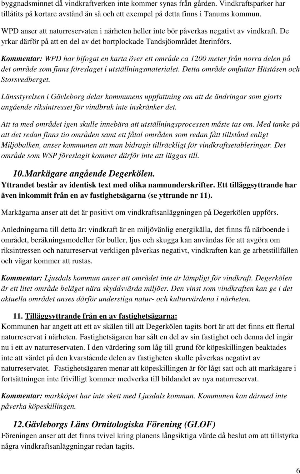 Kommentar: WPD har bifogat en karta över ett område ca 1200 meter från norra delen på det område som finns föreslaget i utställningsmaterialet. Detta område omfattar Häståsen och Storsvedberget.