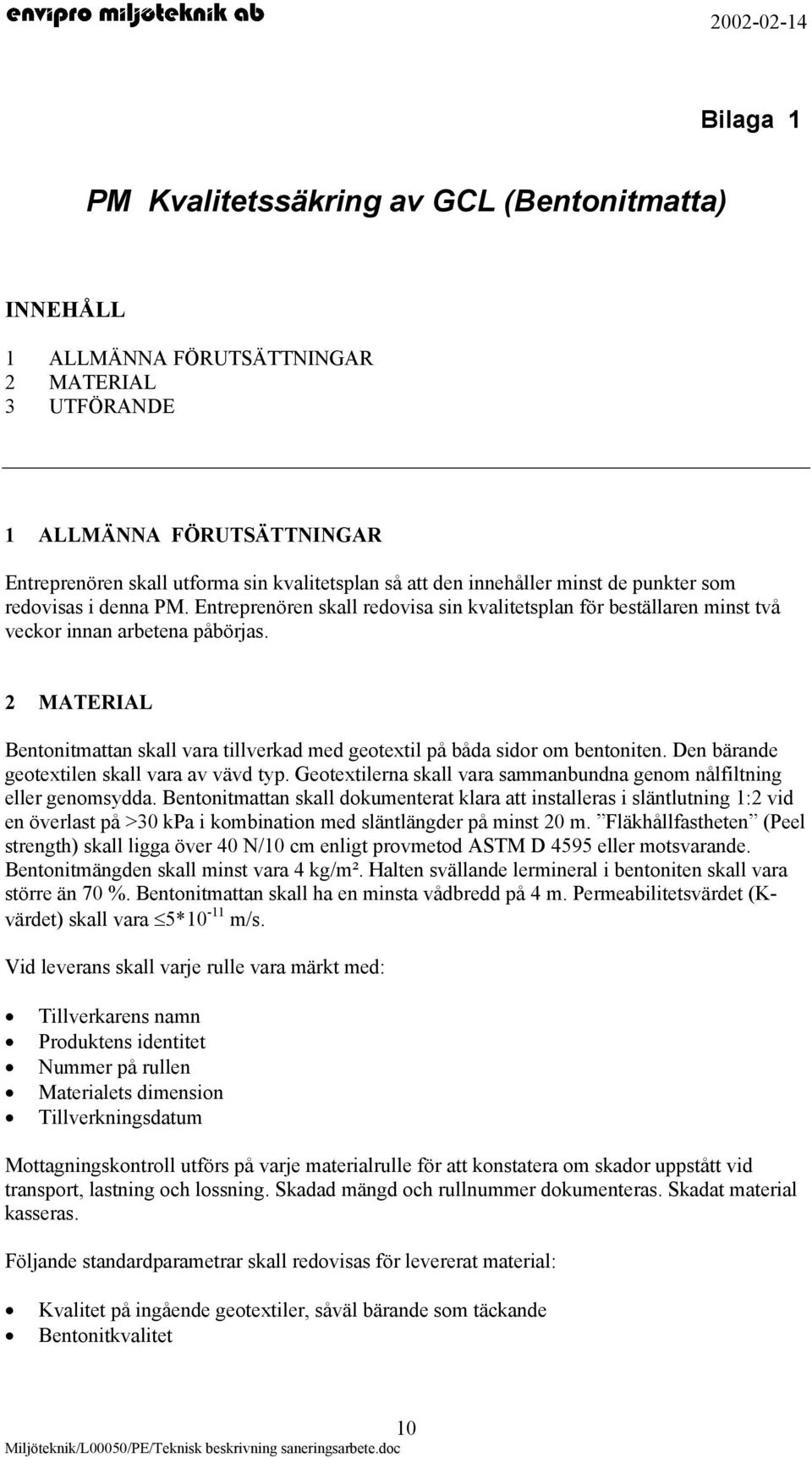 2 MATERIAL Bentonitmattan skall vara tillverkad med geotextil på båda sidor om bentoniten. Den bärande geotextilen skall vara av vävd typ.