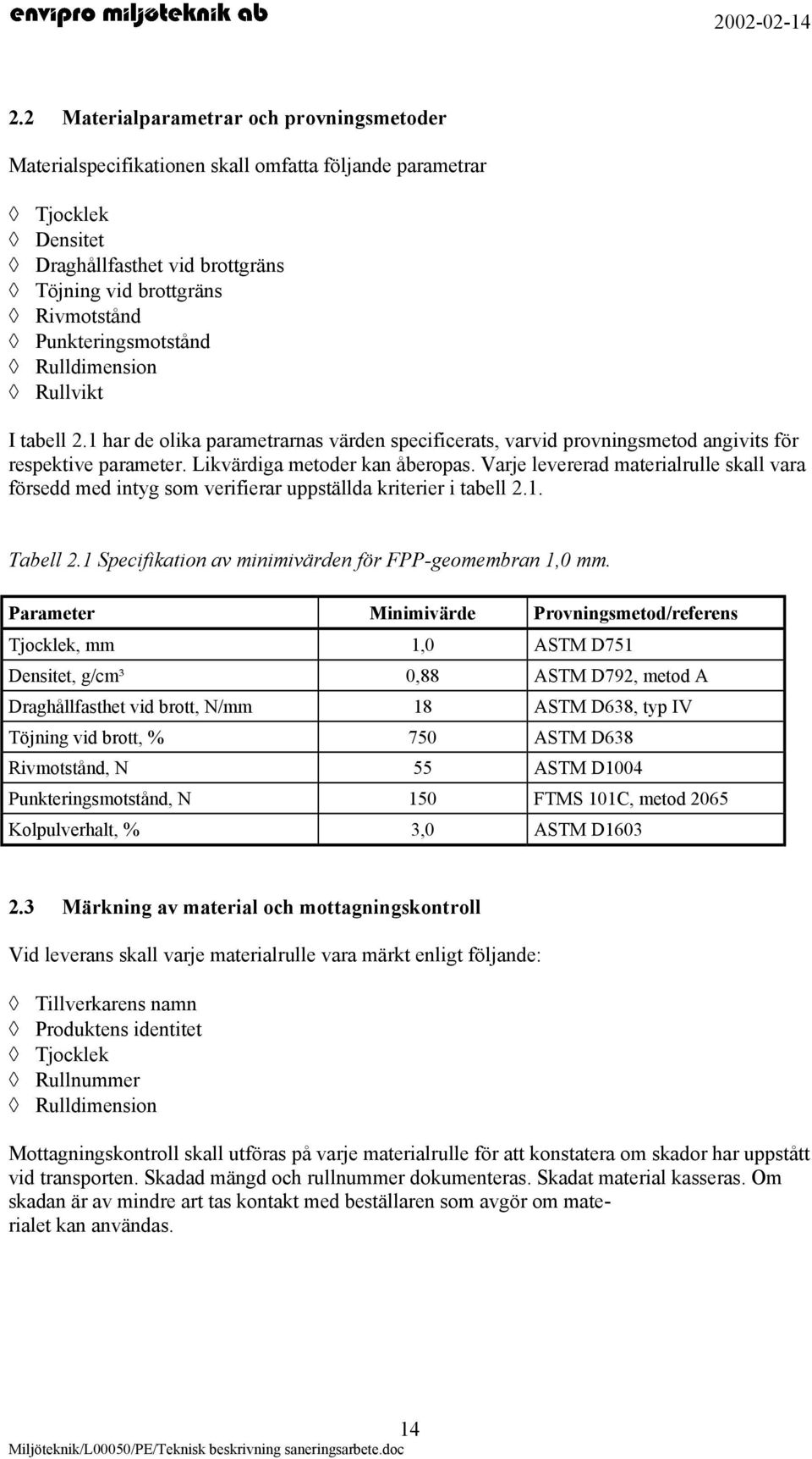 Varje levererad materialrulle skall vara försedd med intyg som verifierar uppställda kriterier i tabell 2.1. Tabell 2.1 Specifikation av minimivärden för FPP-geomembran 1,0 mm.