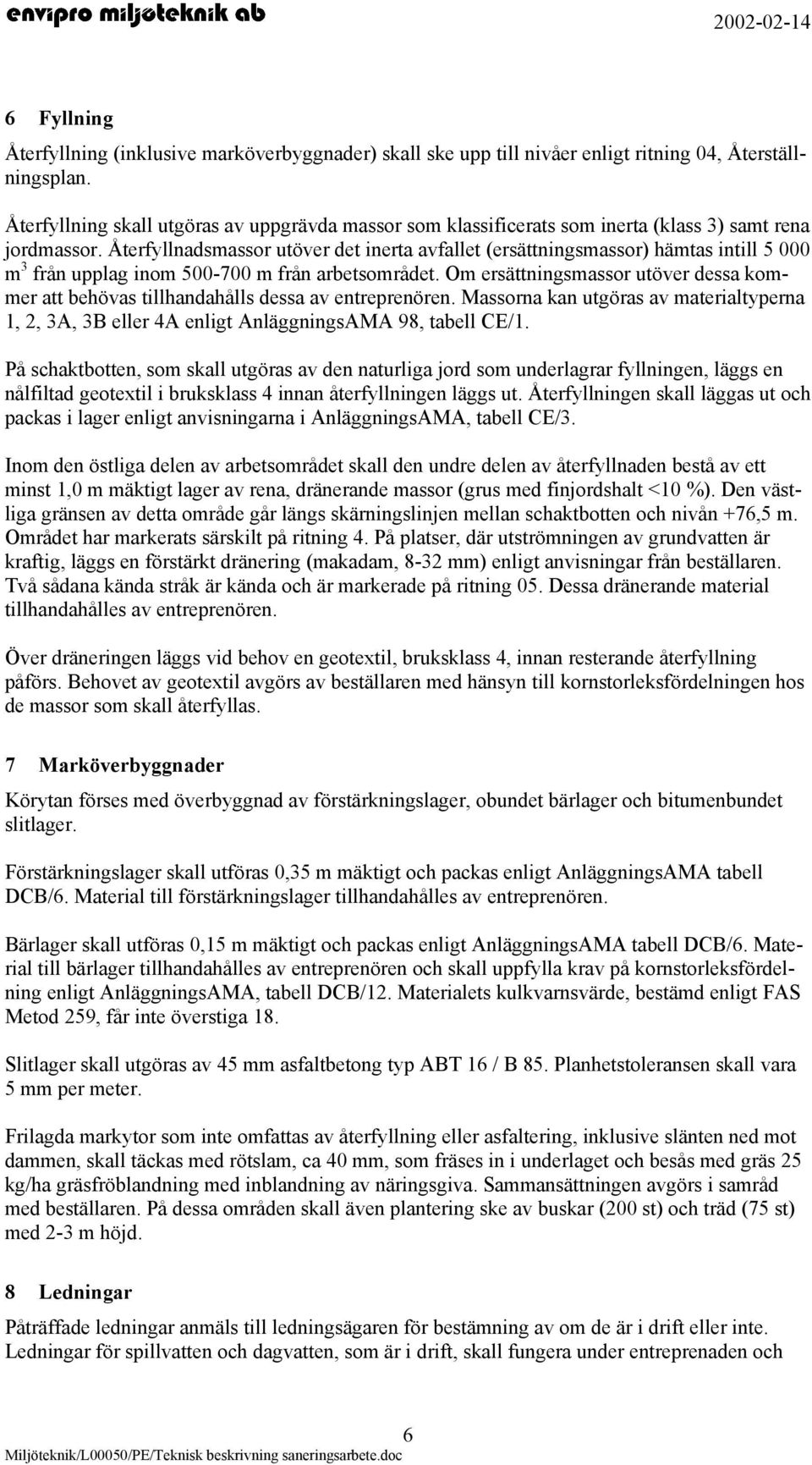 Återfyllnadsmassor utöver det inerta avfallet (ersättningsmassor) hämtas intill 5 000 m 3 från upplag inom 500-700 m från arbetsområdet.