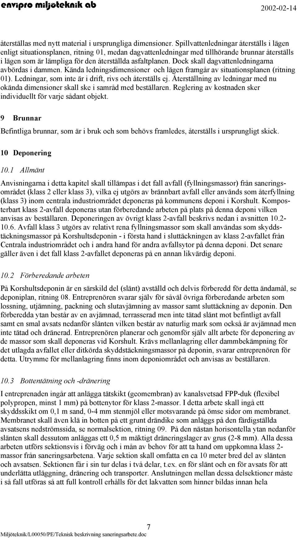 Dock skall dagvattenledningarna avbördas i dammen. Kända ledningsdimensioner och lägen framgår av situationsplanen (ritning 01). Ledningar, som inte är i drift, rivs och återställs ej.